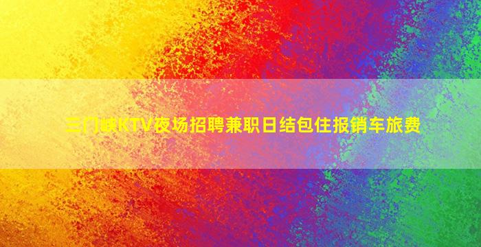 三门峡KTV夜场招聘兼职日结包住报销车旅费