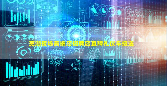 芜湖夜场高端店招聘店直聘礼仪车接送